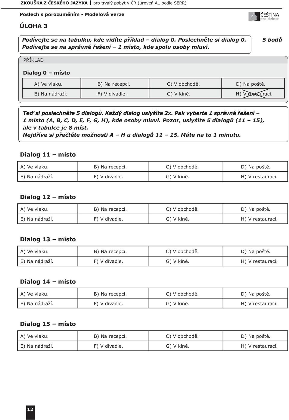 Pak vyberte 1 správné řešení 1 místo (A, B, C, D, E, F, G, H), kde osoby mluví. Pozor, uslyšíte 5 dialogů (11 15), ale v tabulce je 8 míst. Nejdříve si přečtěte možnosti A H u dialogů 11 15.