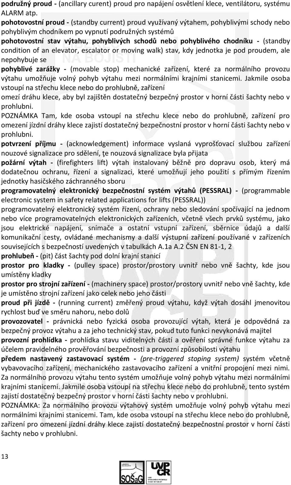 pohyblivého chodníku - (standby condition of an elevator, escalator or moving walk) stav, kdy jednotka je pod proudem, ale nepohybuje se pohyblivé zarážky - (movable stop) mechanické zařízení, které