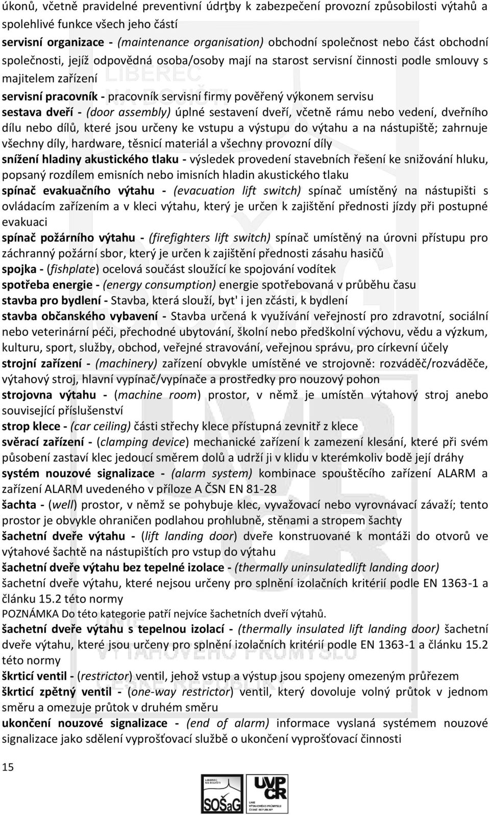 sestava dveří - (door assembly) úplné sestavení dveří, včetně rámu nebo vedení, dveřního dílu nebo dílů, které jsou určeny ke vstupu a výstupu do výtahu a na nástupiště; zahrnuje všechny díly,