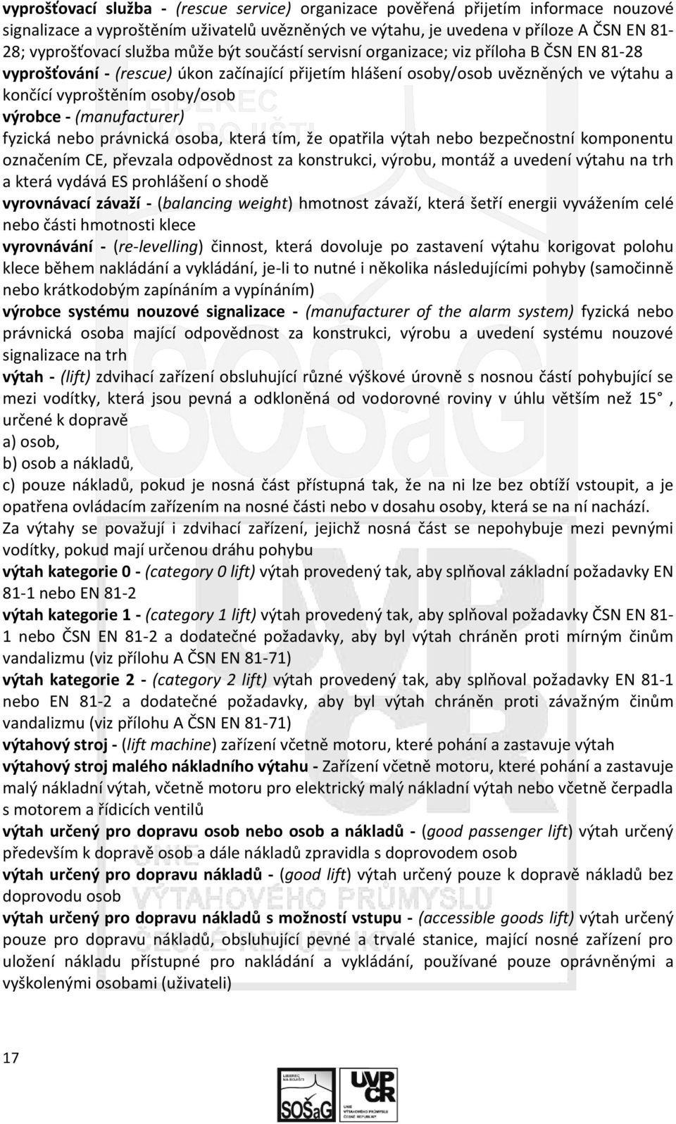 výrobce - (manufacturer) fyzická nebo právnická osoba, která tím, že opatřila výtah nebo bezpečnostní komponentu označením CE, převzala odpovědnost za konstrukci, výrobu, montáž a uvedení výtahu na