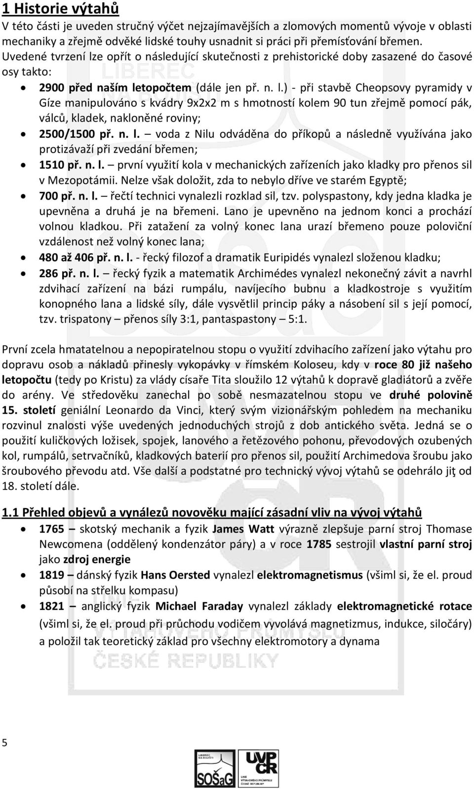 n. l. voda z Nilu odváděna do příkopů a následně využívána jako protizávaží při zvedání břemen; 1510 př. n. l. první využití kola v mechanických zařízeních jako kladky pro přenos sil v Mezopotámii.