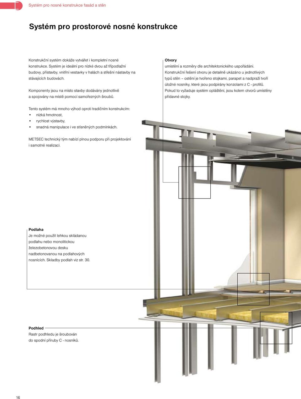 Komponenty jsou na místo stavby dodávány jednotlivě a spojovány na místě pomocí samořezných šroubů. Otvory umístění a rozměry dle architektonického uspořádání.