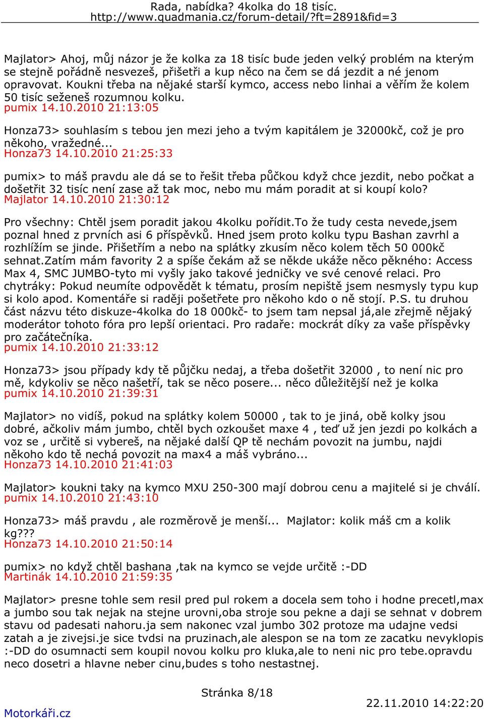 2010 21:13:05 Honza73> souhlasím s tebou jen mezi jeho a tvým kapitálem je 32000kč, což je pro někoho, vražedné... Honza73 14.10.2010 21:25:33 pumix> to máš pravdu ale dá se to řešit třeba půčkou když chce jezdit, nebo počkat a došetřit 32 tisíc není zase až tak moc, nebo mu mám poradit at si koupí kolo?