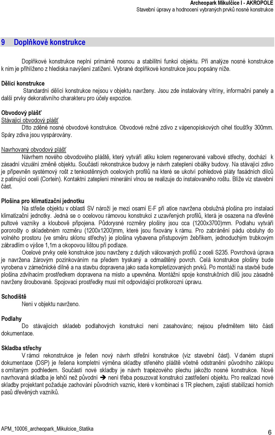 Jsou zde instalovány vitríny, informační panely a další prvky dekorativního charakteru pro účely expozice. Obvodový plášť Stávající obvodový plášť Dtto zděné nosné obvodové konstrukce.