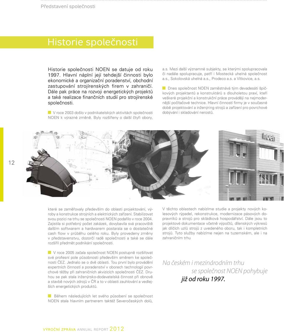 Dále pak práce na rozvoji energetických projektů a také realizace finančních studií pro strojírenské společnosti. V roce 2003 došlo v podnikatelských aktivitách společnosti NOEN k výrazné změně.