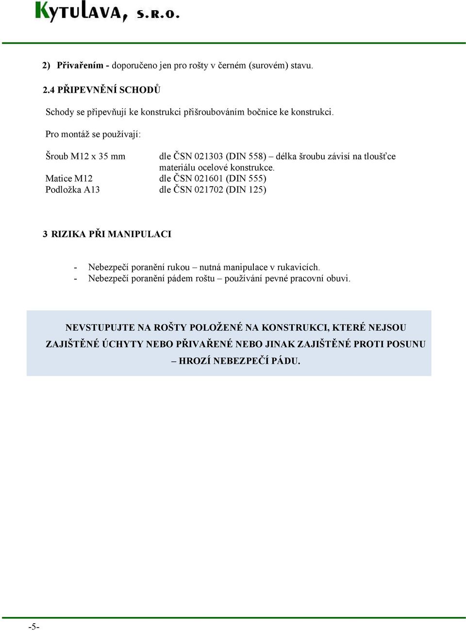 Matice M12 dle ČSN 021601 (DIN 555) Podložka A13 dle ČSN 021702 (DIN 125) 3 RIZIKA PŘI MANIPULACI - Nebezpečí poranění rukou nutná manipulace v rukavicích.