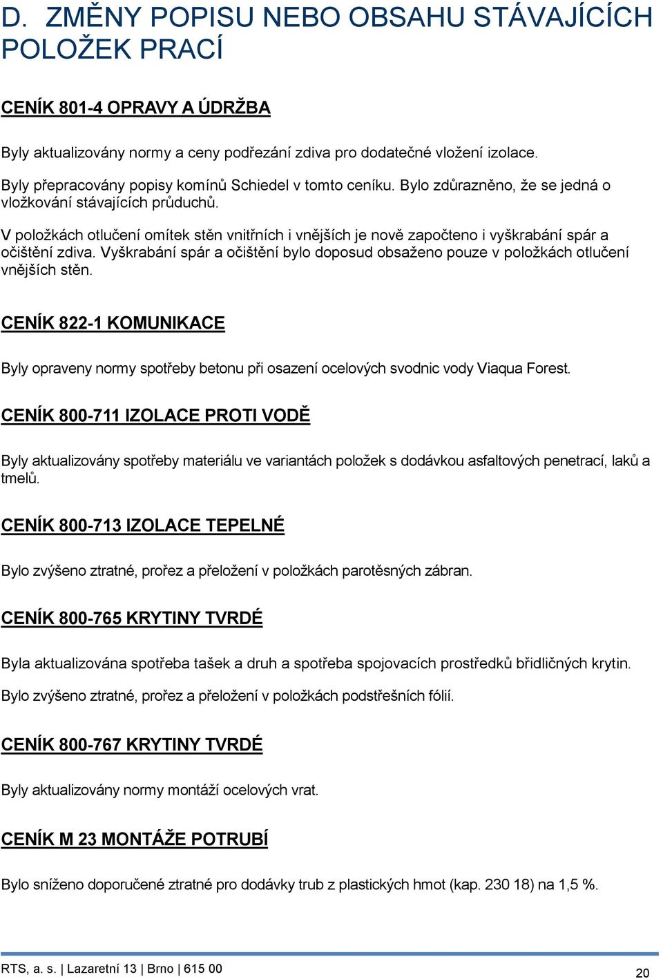 V položkách otlučení omítek stěn vnitřních i vnějších je nově započteno i vyškrabání spár a očištění zdiva. Vyškrabání spár a očištění bylo doposud obsaženo pouze v položkách otlučení vnějších stěn.