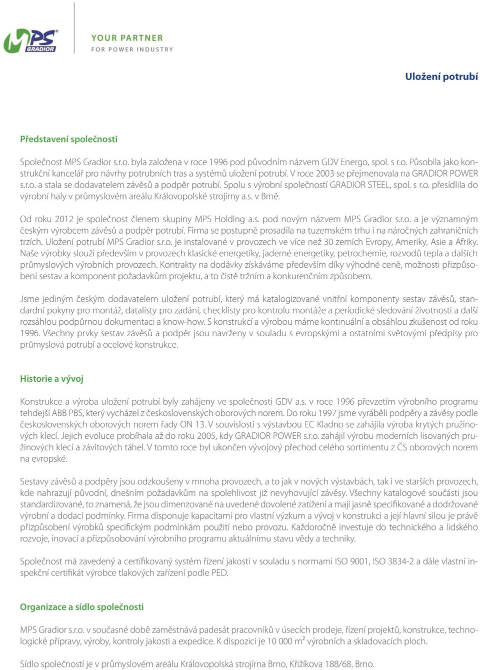 s. v Brně. Od roku 2012 je společnost členem skupiny MPS Holding a.s. pod novým názvem MPS Gradior s.r.o. a je významným českým výrobcem závěsů a podpěr potrubí.