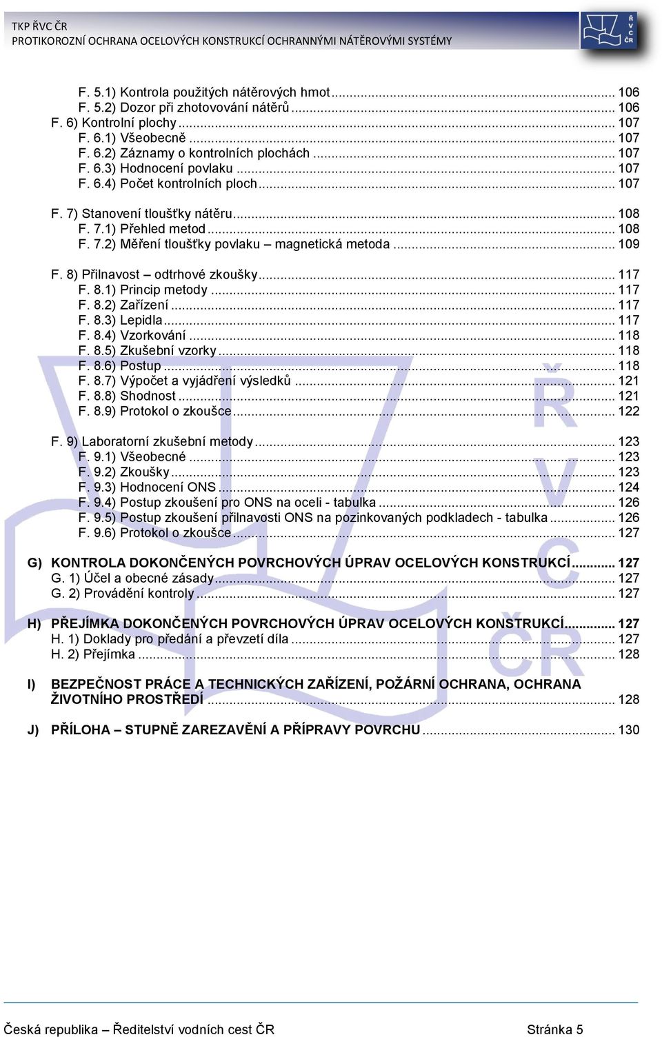 8) Přilnavost odtrhové zkoušky... 117 F. 8.1) Princip metody... 117 F. 8.2) Zařízení... 117 F. 8.3) Lepidla... 117 F. 8.4) Vzorkování... 118 F. 8.5) Zkušební vzorky... 118 F. 8.6) Postup... 118 F. 8.7) Výpočet a vyjádření výsledků.