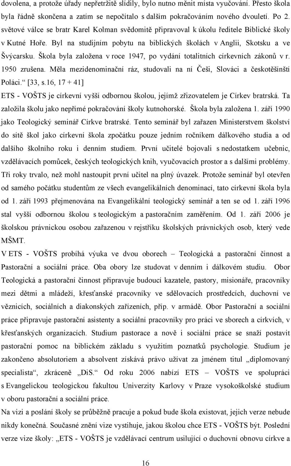 Škola byla založena v roce 1947, po vydání totalitních církevních zákonů v r. 1950 zrušena. Měla mezidenominační ráz, studovali na ní Češi, Slováci a českotěšínští Poláci. [33, s.