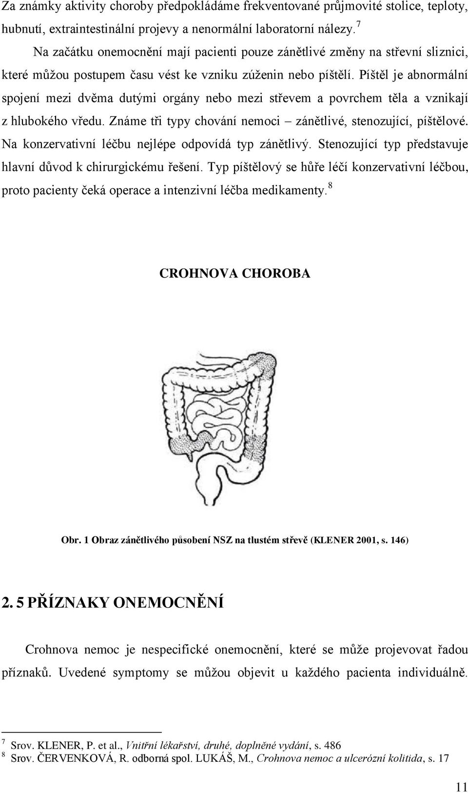 Píštěl je abnormální spojení mezi dvěma dutými orgány nebo mezi střevem a povrchem těla a vznikají z hlubokého vředu. Známe tři typy chování nemoci zánětlivé, stenozující, píštělové.