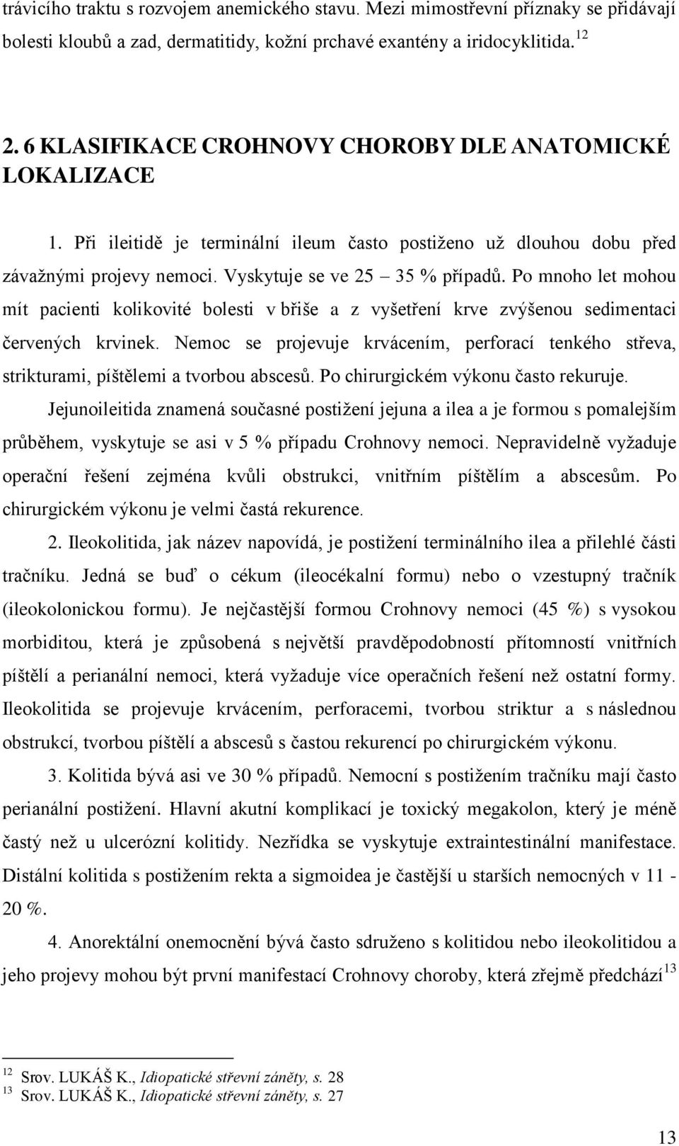 Po mnoho let mohou mít pacienti kolikovité bolesti v břiše a z vyšetření krve zvýšenou sedimentaci červených krvinek.