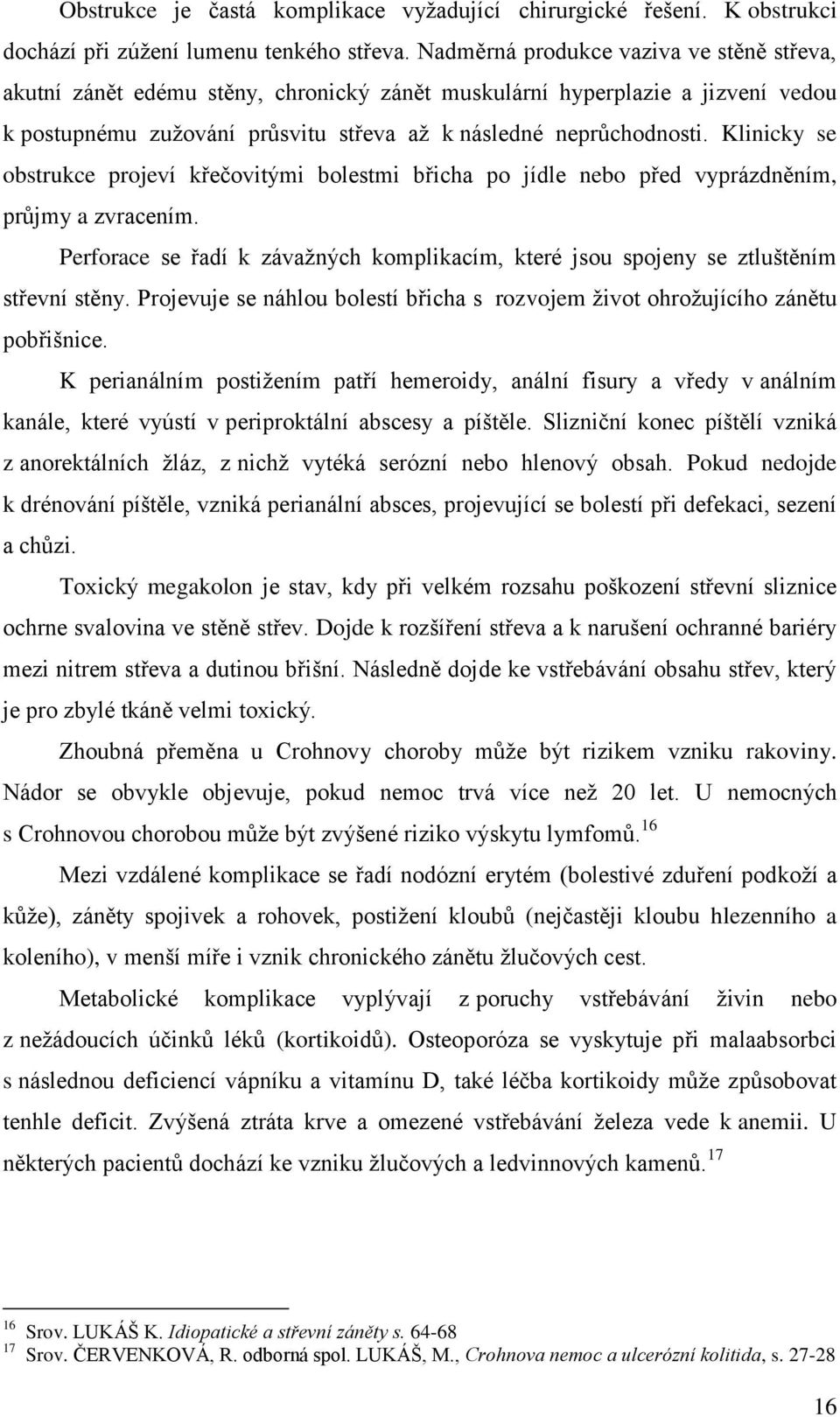 Klinicky se obstrukce projeví křečovitými bolestmi břicha po jídle nebo před vyprázdněním, průjmy a zvracením.