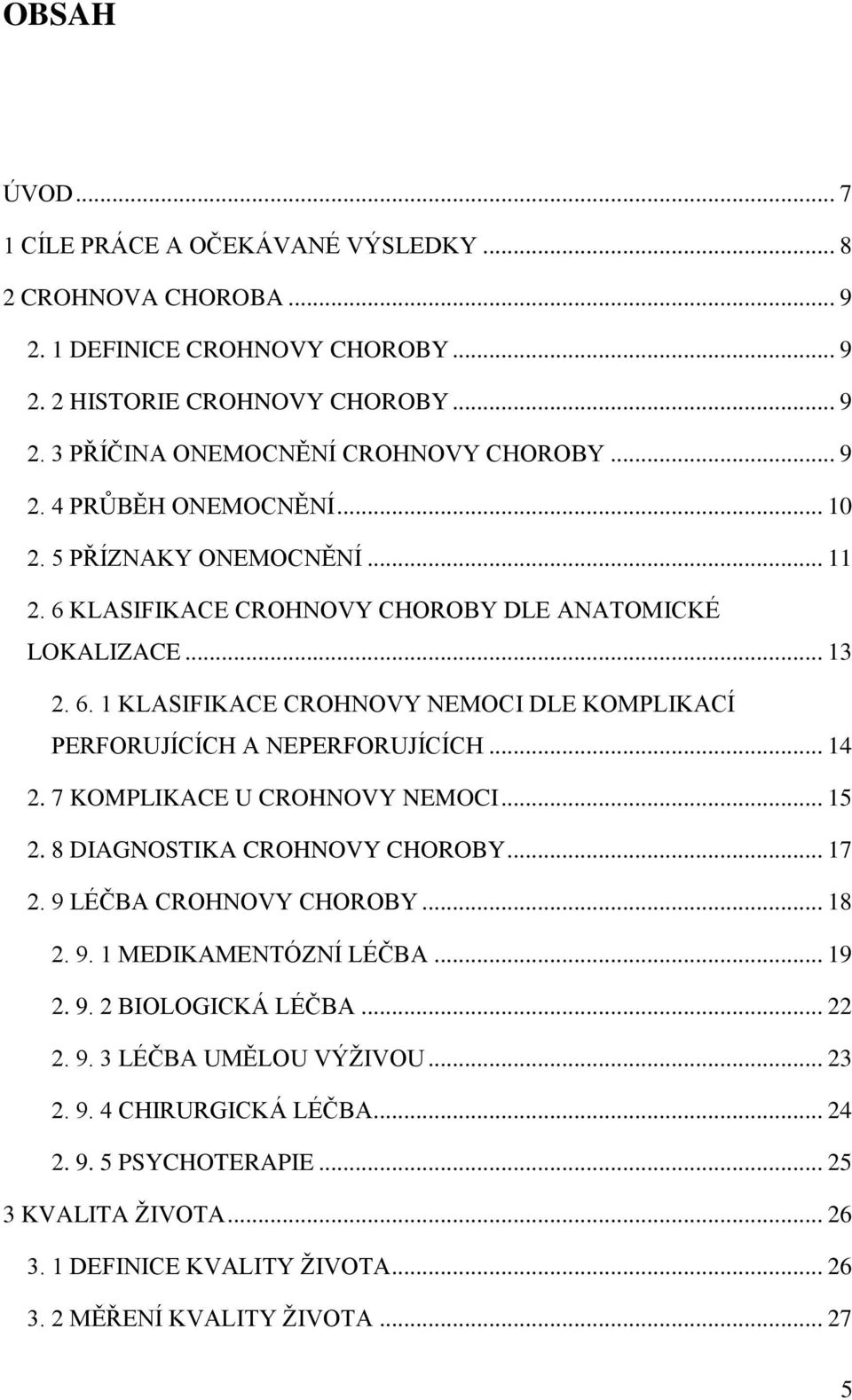 .. 14 2. 7 KOMPLIKACE U CROHNOVY NEMOCI... 15 2. 8 DIAGNOSTIKA CROHNOVY CHOROBY... 17 2. 9 LÉČBA CROHNOVY CHOROBY... 18 2. 9. 1 MEDIKAMENTÓZNÍ LÉČBA... 19 2. 9. 2 BIOLOGICKÁ LÉČBA... 22 2. 9. 3 LÉČBA UMĚLOU VÝŢIVOU.