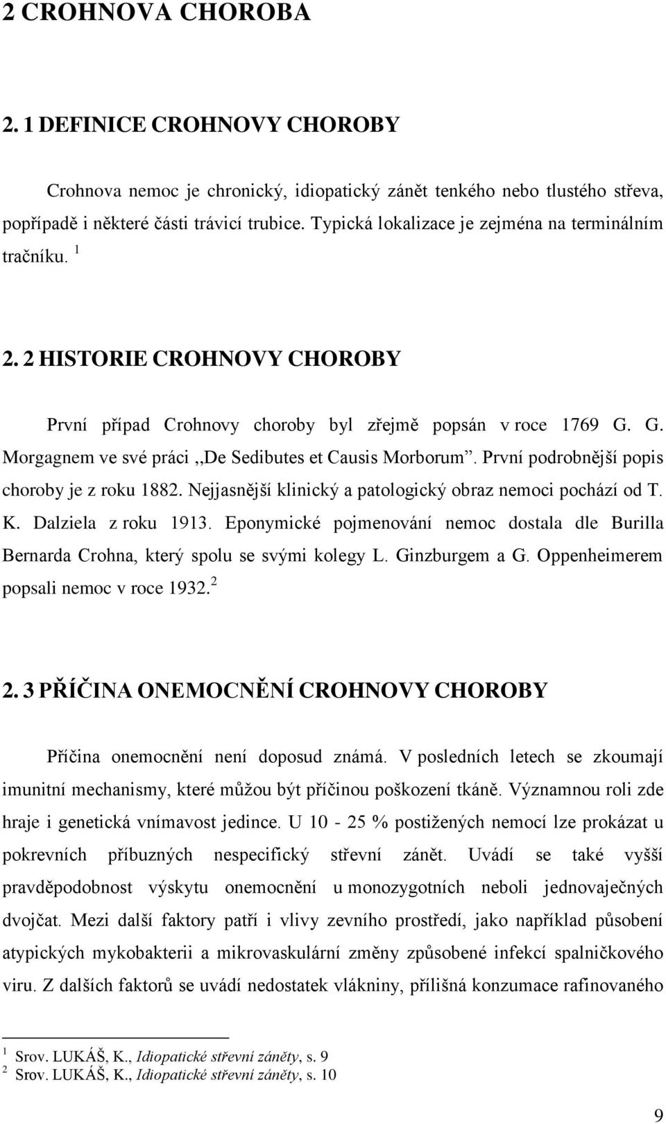 G. Morgagnem ve své práci,,de Sedibutes et Causis Morborum. První podrobnější popis choroby je z roku 1882. Nejjasnější klinický a patologický obraz nemoci pochází od T. K. Dalziela z roku 1913.