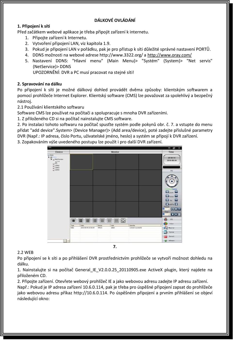 Nastavení DDNS: "Hlavní menu" (Main Menu)> "Systém" (System)> "Net servis" (NetService)> DDNS UPOZORNĚNÍ: DVR a PC musí pracovat na stejné síti! 2.