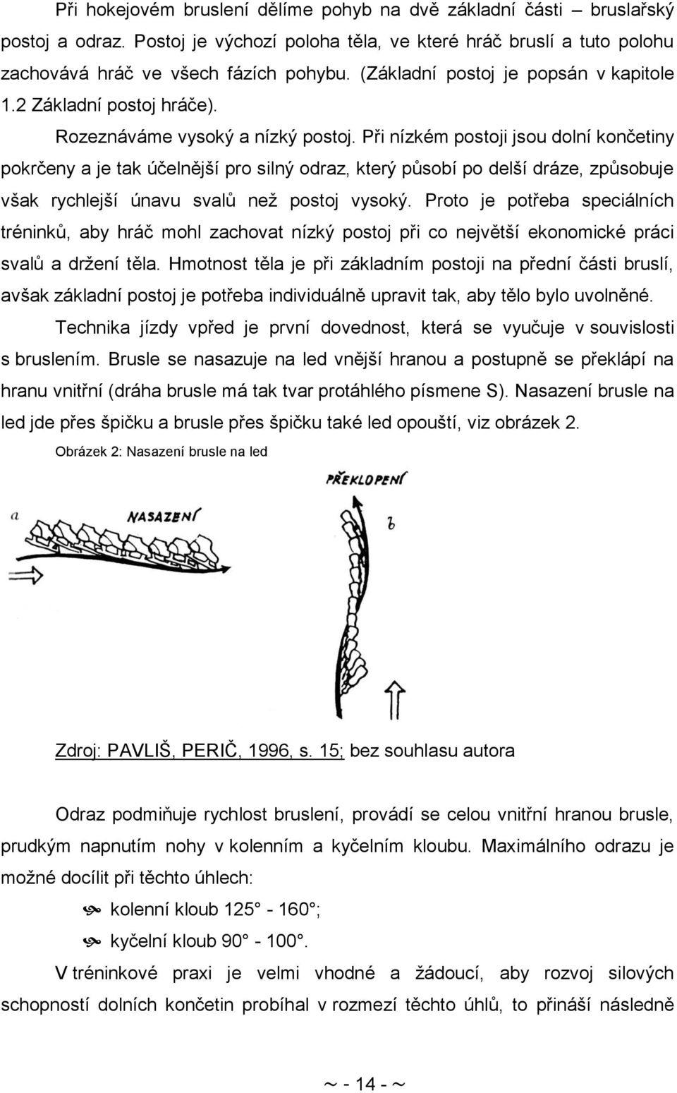 Při nízkém postoji jsou dolní končetiny pokrčeny a je tak účelnější pro silný odraz, který působí po delší dráze, způsobuje však rychlejší únavu svalů neţ postoj vysoký.