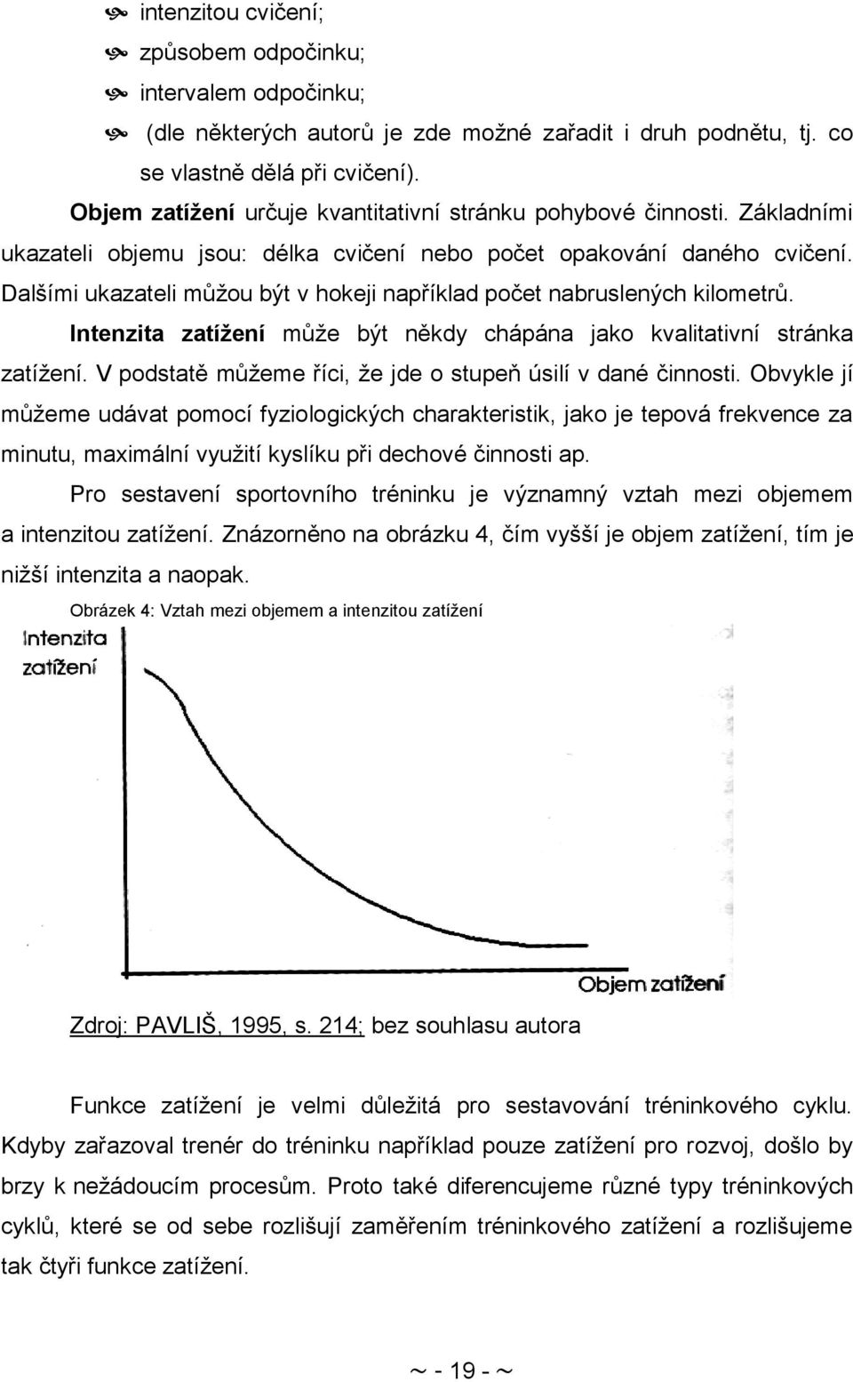 Dalšími ukazateli můţou být v hokeji například počet nabruslených kilometrů. Intenzita zatíţení můţe být někdy chápána jako kvalitativní stránka zatíţení.