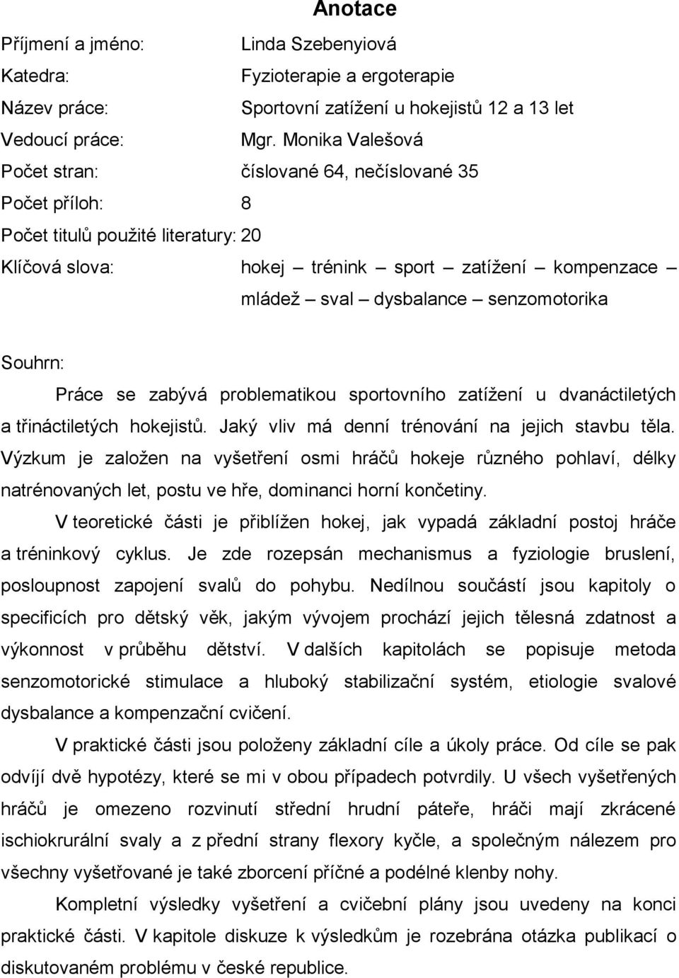 senzomotorika Souhrn: Práce se zabývá problematikou sportovního zatíţení u dvanáctiletých a třináctiletých hokejistů. Jaký vliv má denní trénování na jejich stavbu těla.