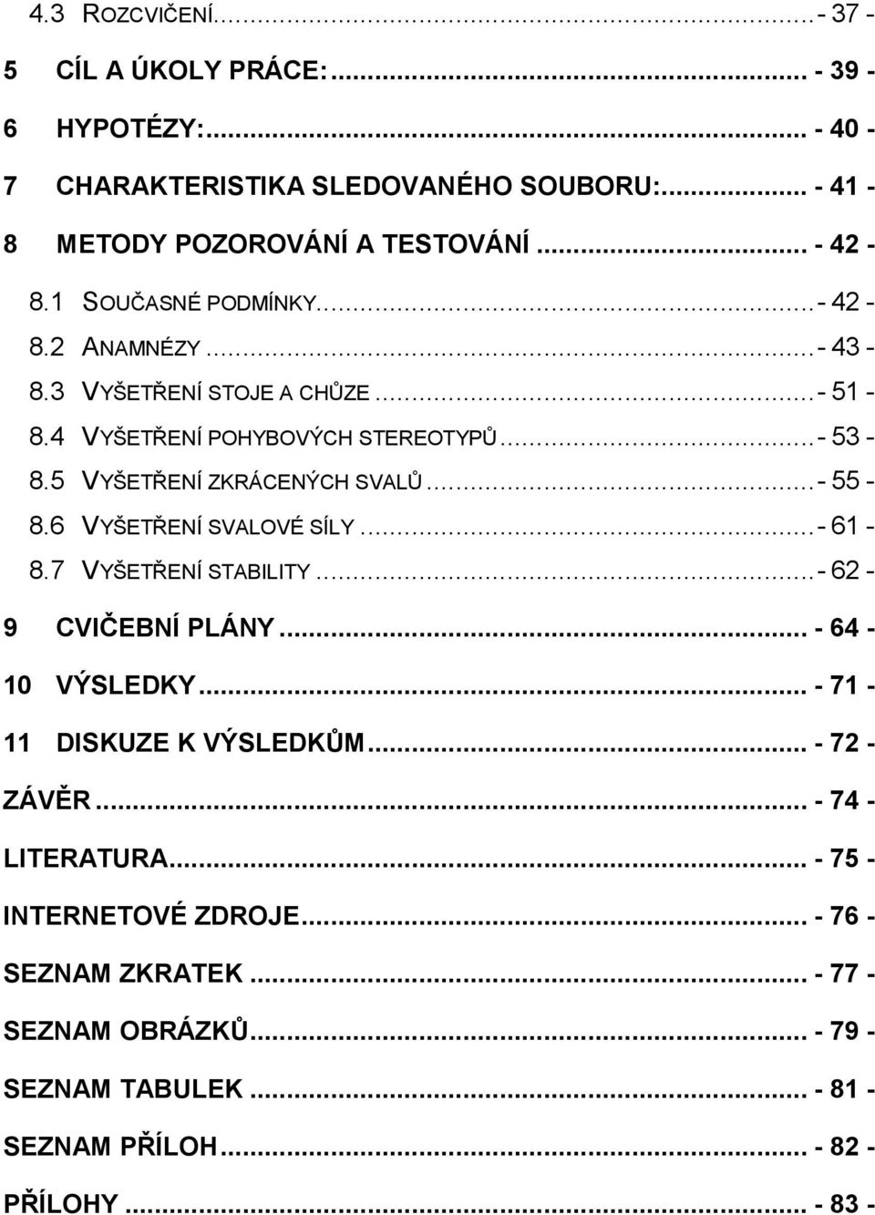 ..- 55-8.6 VYŠETŘENÍ SVALOVÉ SÍLY...- 61-8.7 VYŠETŘENÍ STABILITY...- 62-9 CVIČEBNÍ PLÁNY... - 64-10 VÝSLEDKY... - 71-11 DISKUZE K VÝSLEDKŮM... - 72 - ZÁVĚR.