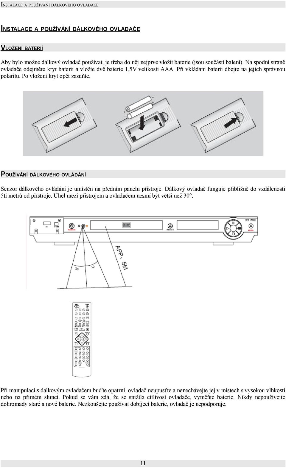 POUŽÍVÁNÍ DÁLKOVÉHO OVLÁDÁNÍ Senzor dálkového ovládání je umístěn na předním panelu přístroje. Dálkový ovladač funguje přibližně do vzdálenosti 5ti metrů od přístroje.