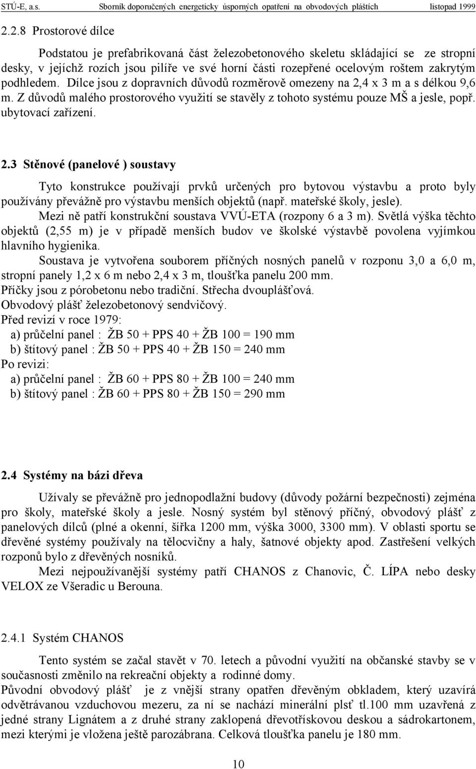 2.3 Stěnové (panelové ) soustavy Tyto konstrukce používají prvků určených pro bytovou výstavbu a proto byly používány převážně pro výstavbu menších objektů (např. mateřské školy, jesle).