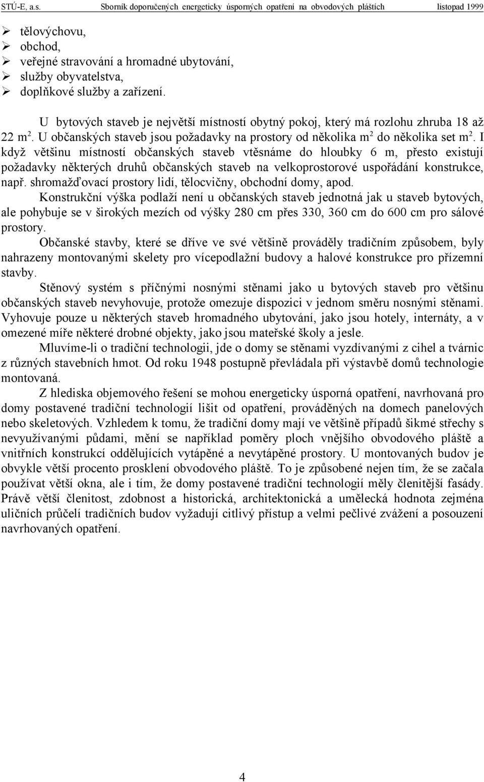 I když většinu místností občanských staveb vtěsnáme do hloubky 6 m, přesto existují požadavky některých druhů občanských staveb na velkoprostorové uspořádání konstrukce, např.