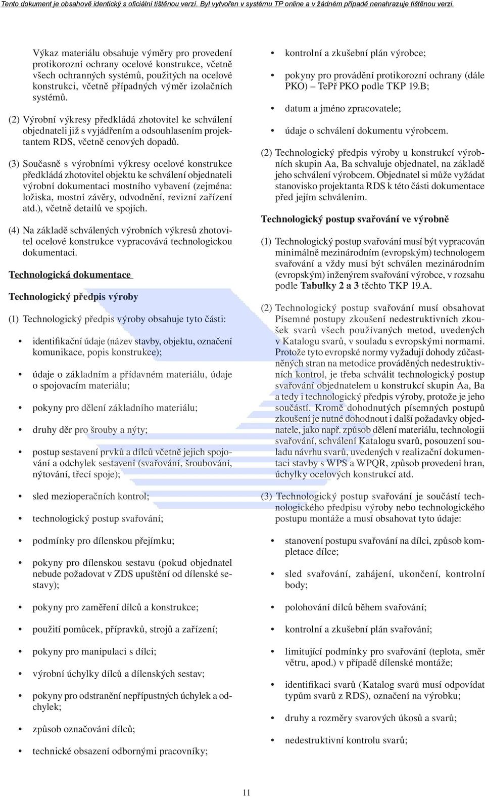 (3) Současně s výrobními výkresy ocelové konstrukce předkládá zhotovitel objektu ke schválení objednateli výrobní dokumentaci mostního vybavení (zejména: ložiska, mostní závěry, odvodnění, revizní