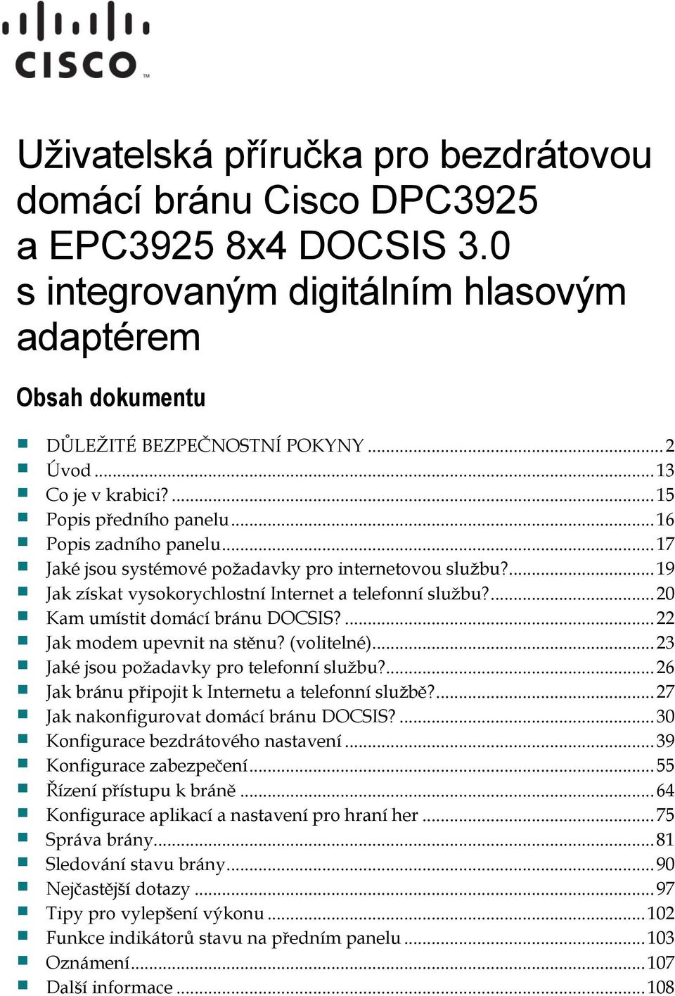 ... 20 Kam umístit domácí bránu DOCSIS?... 22 Jak modem upevnit na stěnu? (volitelné)... 23 Jaké jsou poţadavky pro telefonní sluţbu?... 26 Jak bránu připojit k Internetu a telefonní sluţbě?