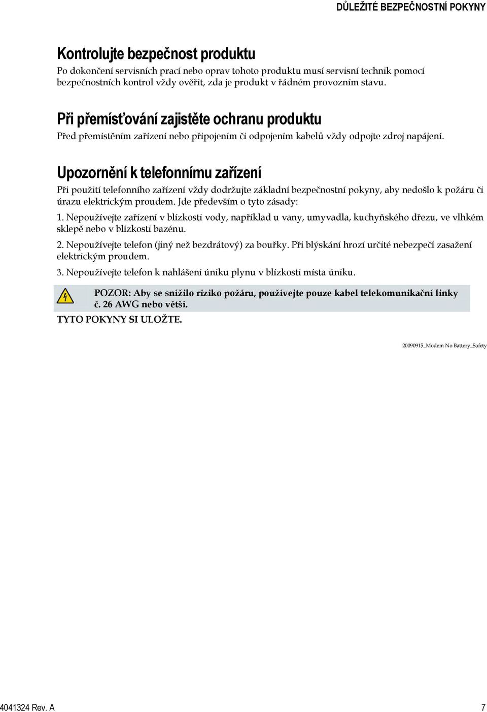 Upozornění k telefonnímu zařízení Při pouţití telefonního zařízení vţdy dodrţujte základní bezpečnostní pokyny, aby nedošlo k poţáru či úrazu elektrickým proudem. Jde především o tyto zásady: 1.