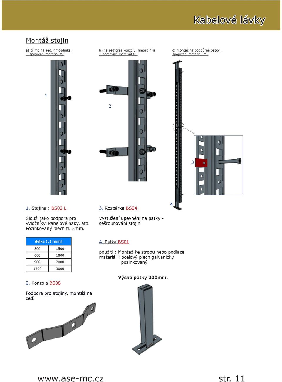 3. Rozpěrka BS04 Vyztužení upevnění na patky - sešroubování stojin 4 kabelové lávky délka (L) [mm] 300 1500 600 1800 900 2000 1200 3000 2. Konzola BS08 4.