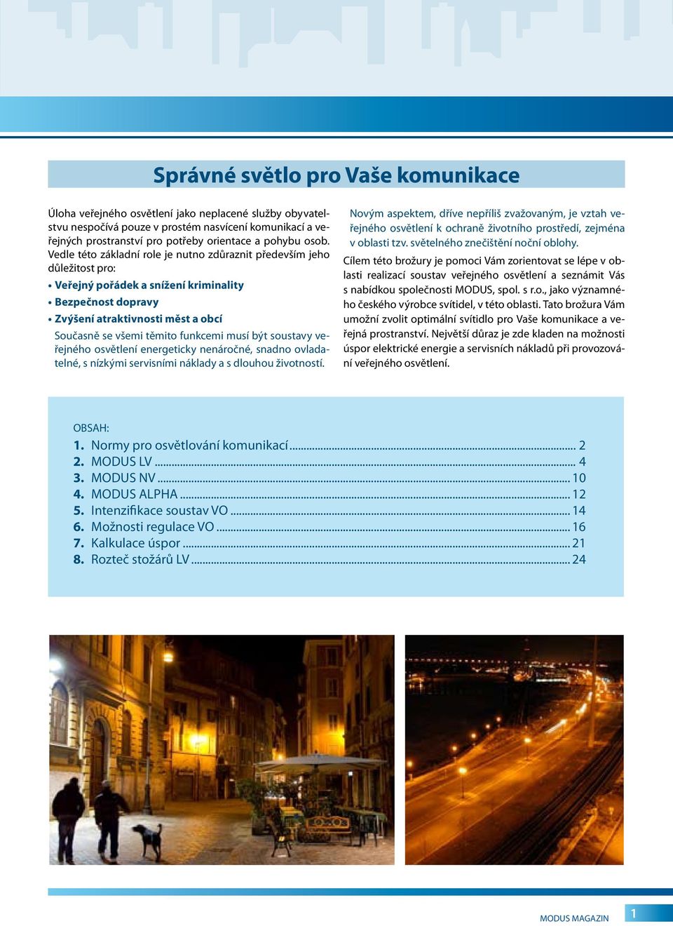 funkcemi musí být soustavy veřejného osvětlení energeticky nenáročné, snadno ovladatelné, s nízkými servisními náklady a s dlouhou životností.