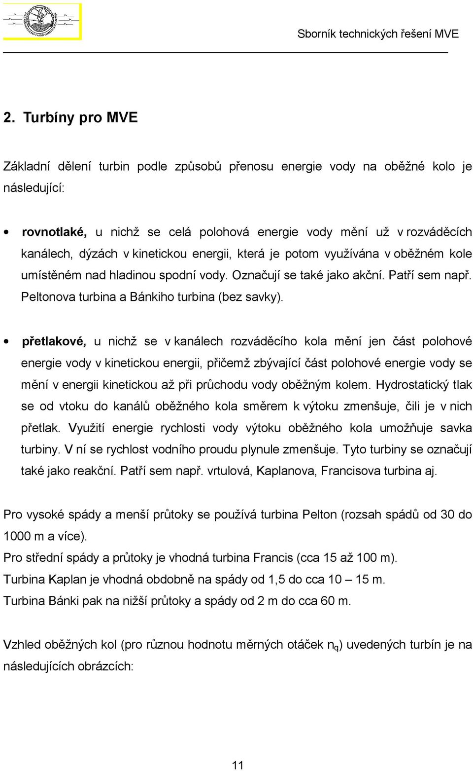 přetlakové, u nichž se v kanálech rozváděcího kola mění jen část polohové energie vody v kinetickou energii, přičemž zbývající část polohové energie vody se mění v energii kinetickou až při průchodu