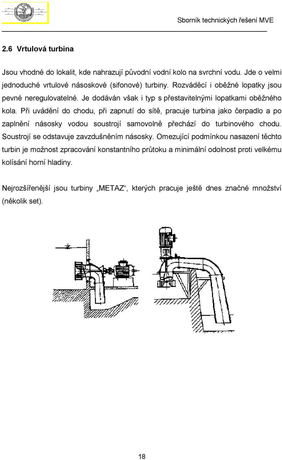 Při uvádění do chodu, při zapnutí do sítě, pracuje turbina jako čerpadlo a po zaplnění násosky vodou soustrojí samovolně přechází do turbinového chodu.