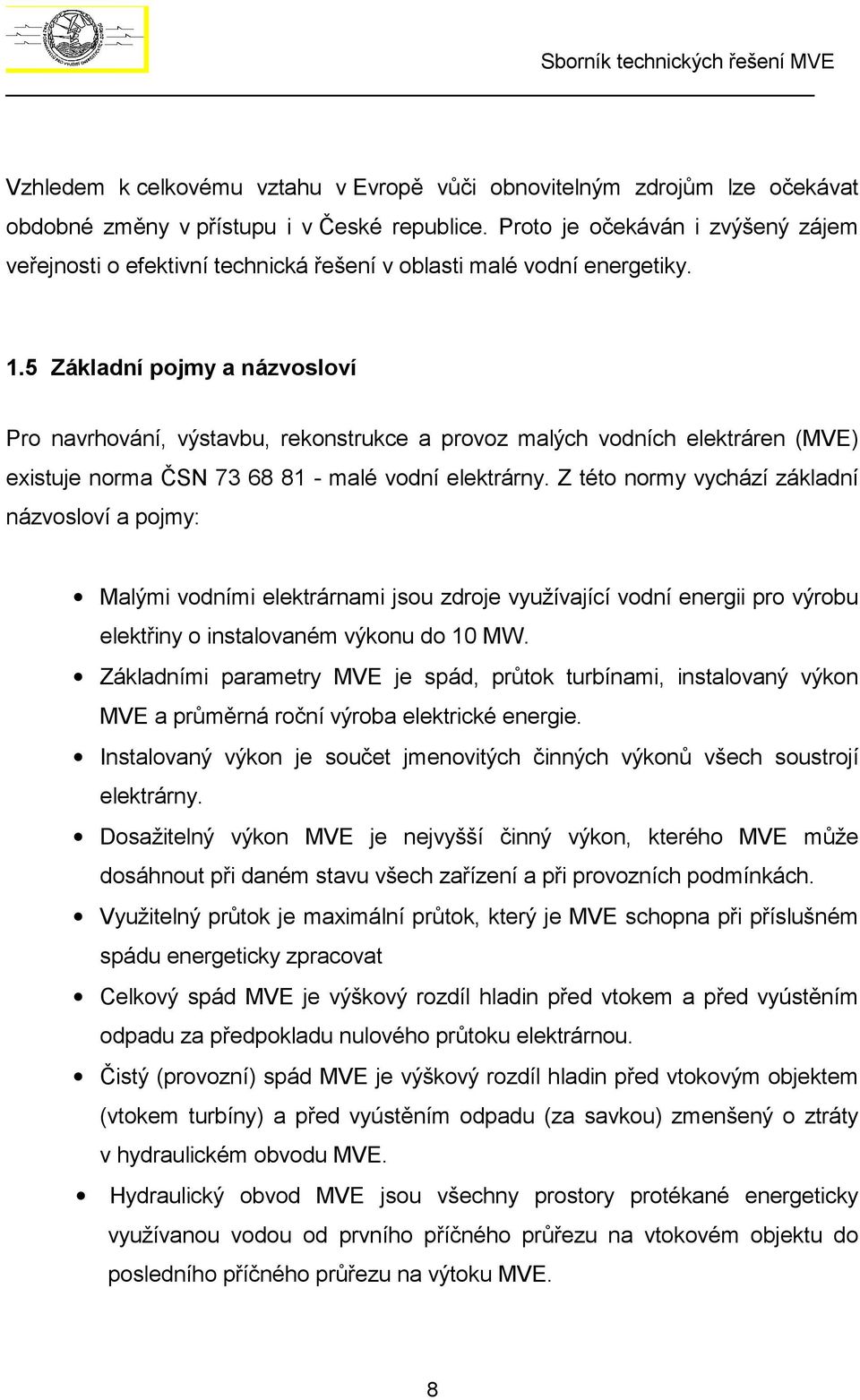 5 Základní pojmy a názvosloví Pro navrhování, výstavbu, rekonstrukce a provoz malých vodních elektráren (MVE) existuje norma ČSN 73 68 81 - malé vodní elektrárny.