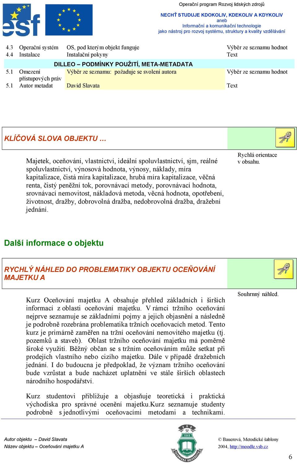 1 Autor metadat David Slavata Text KLÍČOVÁ SLOVA OBJEKTU Majetek, oceňování, vlastnictví, ideální spoluvlastnictví, sjm, reálné spoluvlastnictví, výnosová hodnota, výnosy, náklady, míra kapitalizace,