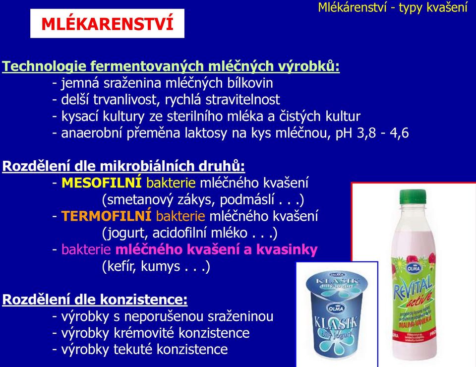 druhů: - MESOFILNÍ bakterie mléčného kvašení (smetanový zákys, podmáslí...) - TERMOFILNÍ bakterie mléčného kvašení (jogurt, acidofilní mléko.