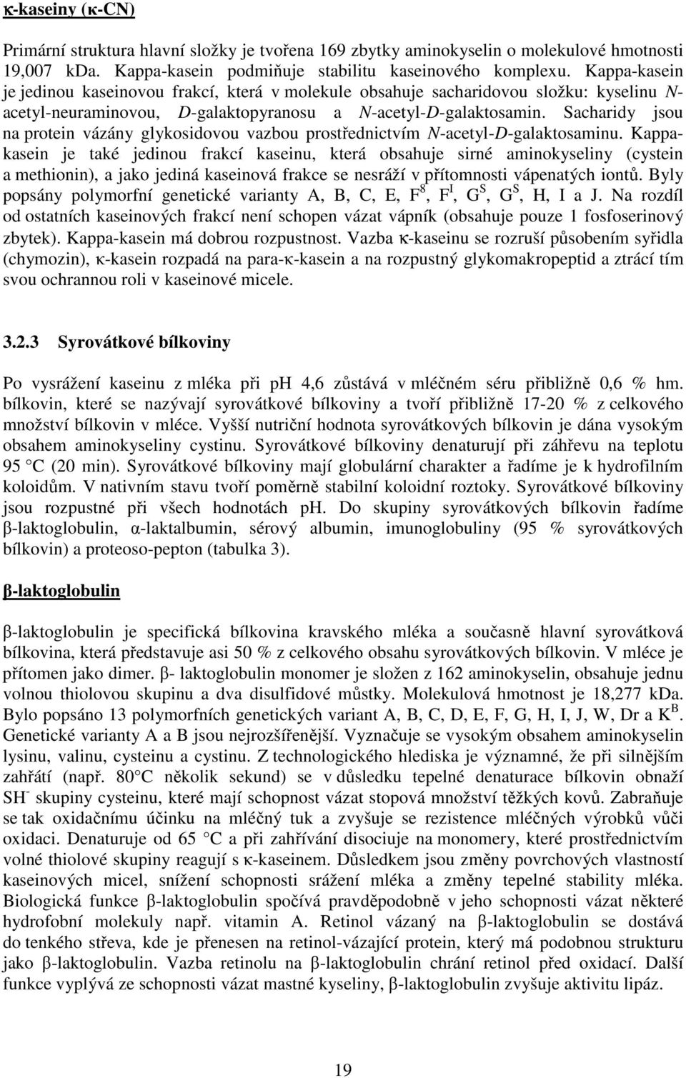 Sacharidy jsou na protein vázány glykosidovou vazbou prostřednictvím N-acetyl-D-galaktosaminu.