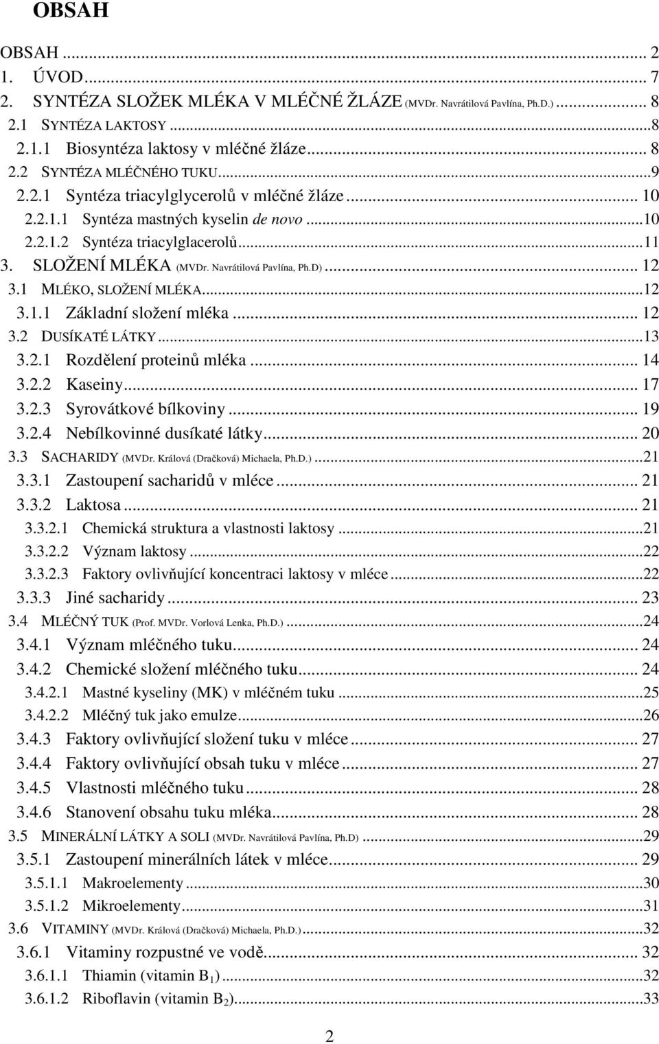 1 MLÉKO, SLOŽENÍ MLÉKA... 12 3.1.1 Základní složení mléka... 12 3.2 DUSÍKATÉ LÁTKY... 13 3.2.1 Rozdělení proteinů mléka... 14 3.2.2 Kaseiny... 17 3.2.3 Syrovátkové bílkoviny... 19 3.2.4 Nebílkovinné dusíkaté látky.