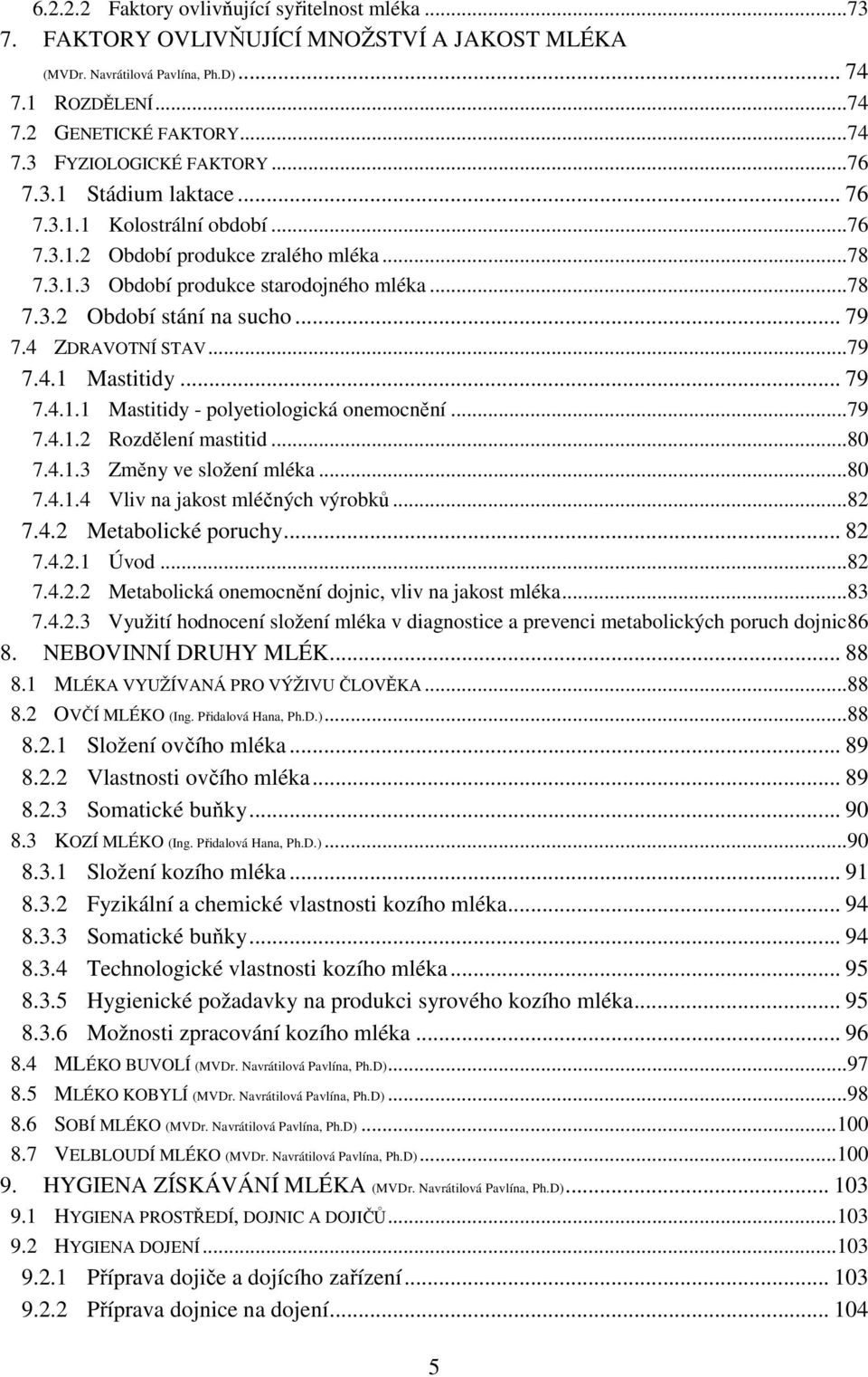 4 ZDRAVOTNÍ STAV... 79 7.4.1 Mastitidy... 79 7.4.1.1 Mastitidy - polyetiologická onemocnění... 79 7.4.1.2 Rozdělení mastitid... 80 7.4.1.3 Změny ve složení mléka... 80 7.4.1.4 Vliv na jakost mléčných výrobků.