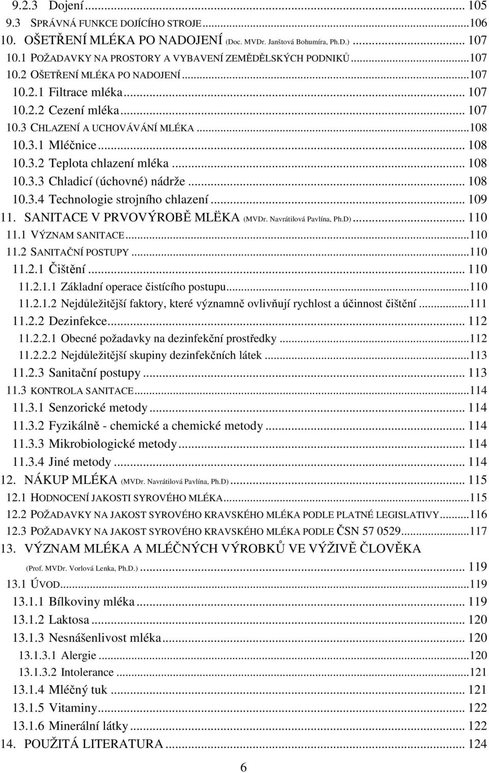 .. 108 10.3.3 Chladicí (úchovné) nádrže... 108 10.3.4 Technologie strojního chlazení... 109 11. SANITACE V PRVOVÝROBĚ MLËKA (MVDr. Navrátilová Pavlína, Ph.D)... 110 11.1 VÝZNAM SANITACE... 110 11.2 SANITAČNÍ POSTUPY.