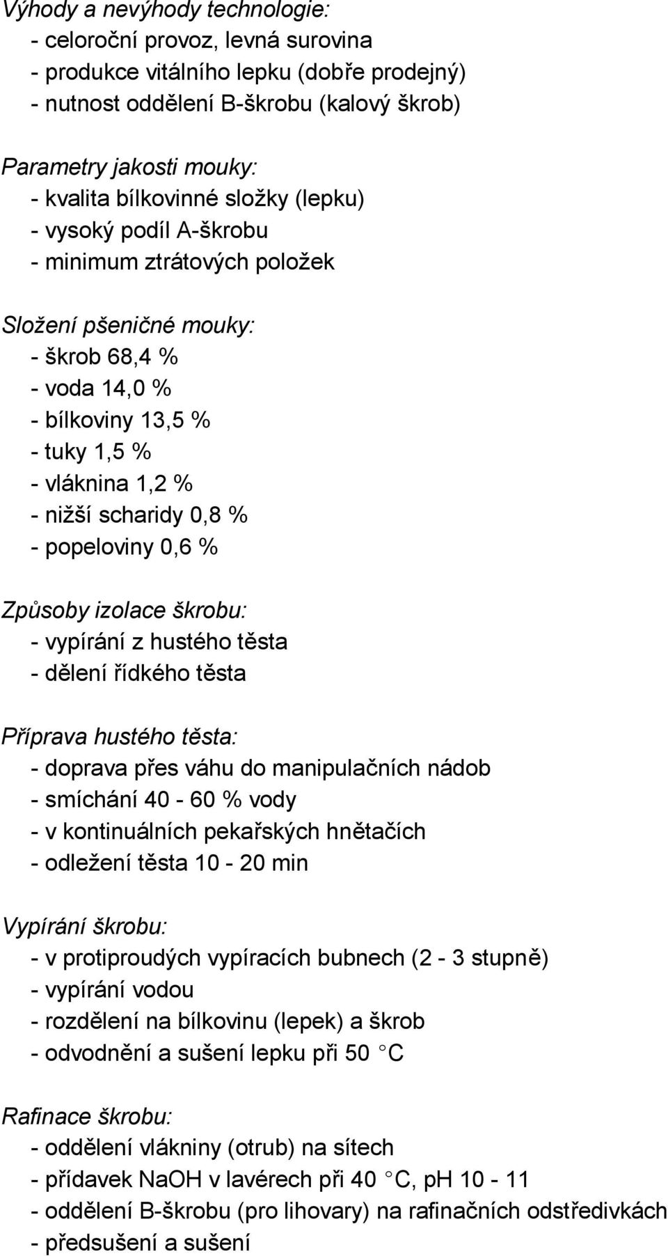 popeloviny 0,6 % Způsoby izolace škrobu: - vypírání z hustého těsta - dělení řídkého těsta Příprava hustého těsta: - doprava přes váhu do manipulačních nádob - smíchání 40-60 % vody - v kontinuálních