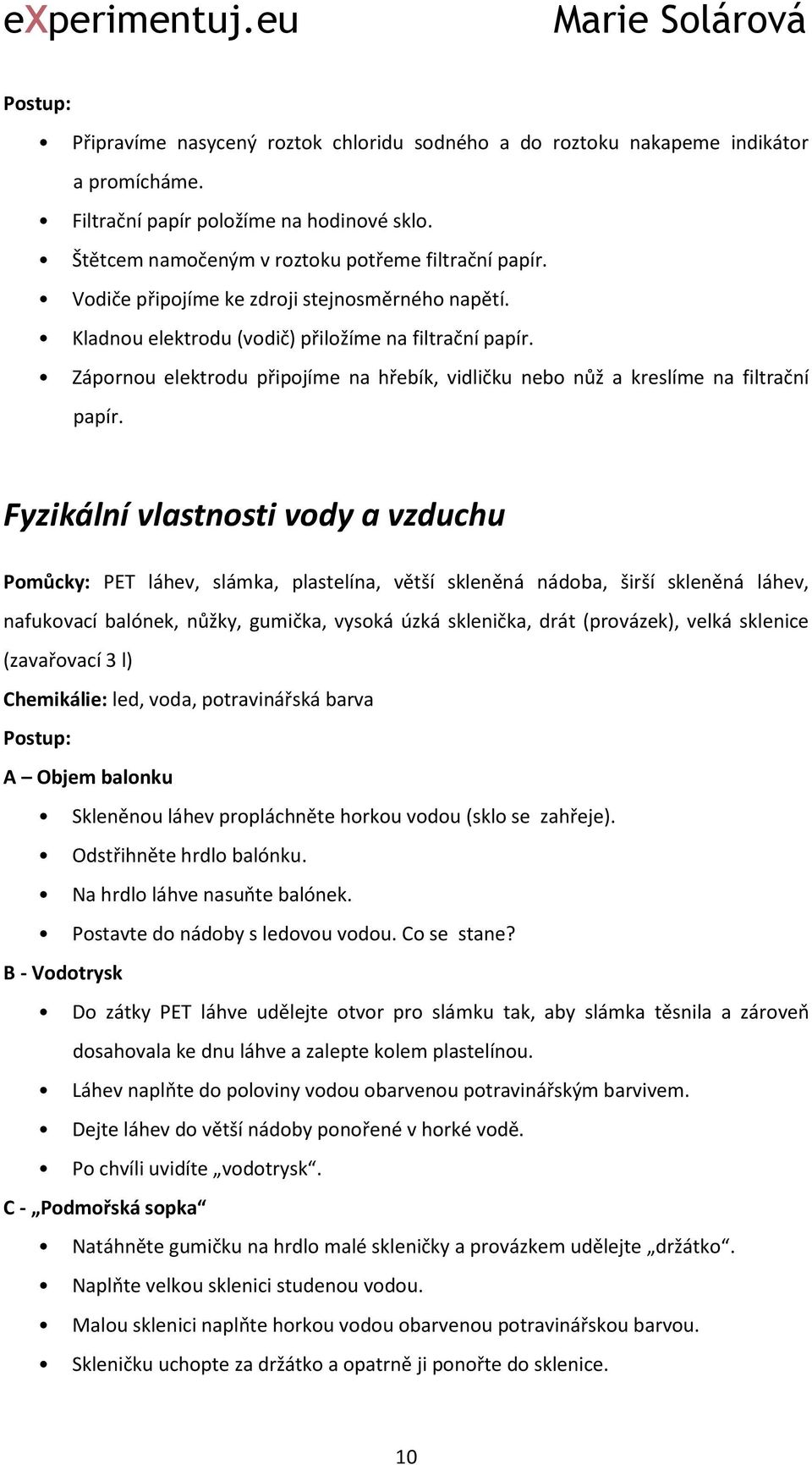 Fyzikální vlastnosti vody a vzduchu Pomůcky: PET láhev, slámka, plastelína, větší skleněná nádoba, širší skleněná láhev, nafukovací balónek, nůžky, gumička, vysoká úzká sklenička, drát (provázek),