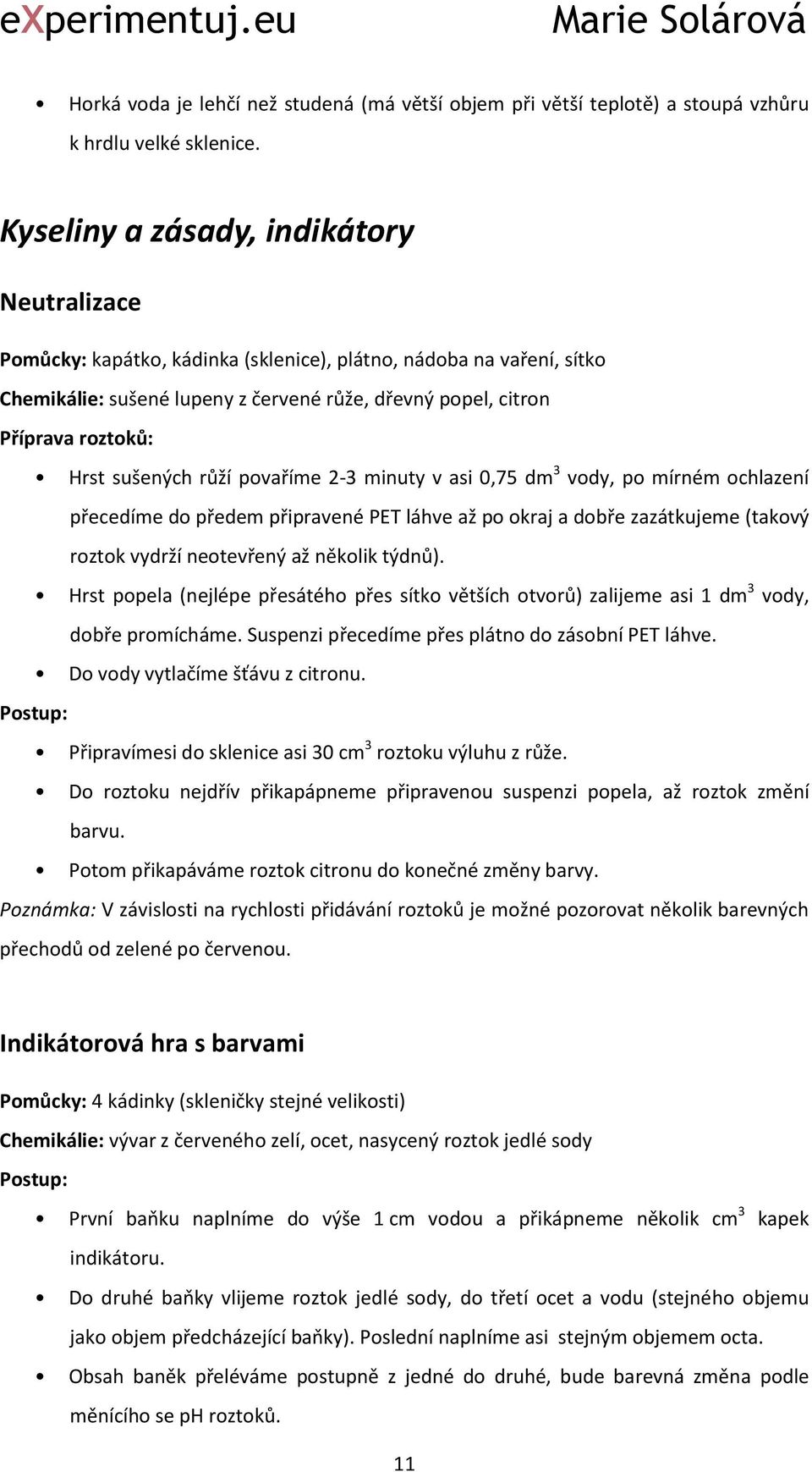 sušených růží povaříme 2-3 minuty v asi 0,75 dm 3 vody, po mírném ochlazení přecedíme do předem připravené PET láhve až po okraj a dobře zazátkujeme (takový roztok vydrží neotevřený až několik týdnů).