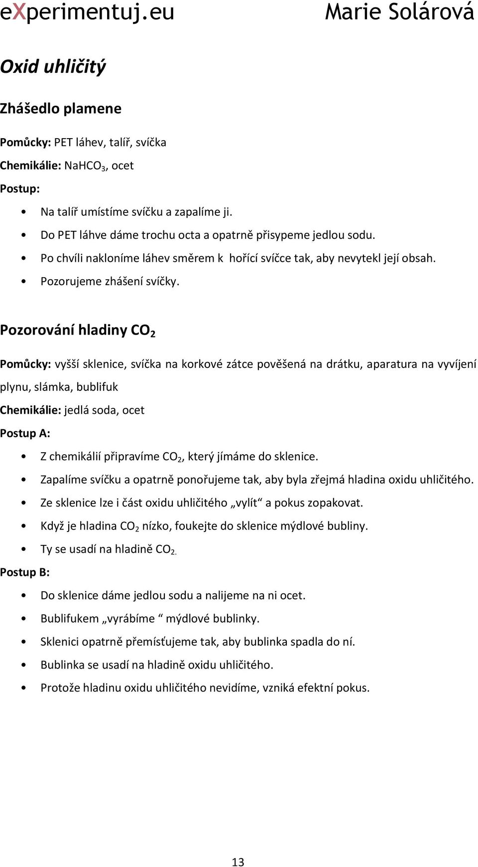 Pozorování hladiny CO 2 Pomůcky: vyšší sklenice, svíčka na korkové zátce pověšená na drátku, aparatura na vyvíjení plynu, slámka, bublifuk Chemikálie: jedlá soda, ocet Postup A: Z chemikálií
