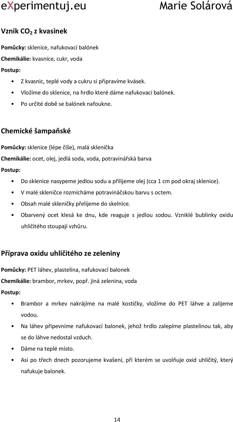 Chemické šampaňské Pomůcky: sklenice (lépe číše), malá sklenička Chemikálie: ocet, olej, jedlá soda, voda, potravinářská barva Do sklenice nasypeme jedlou sodu a přilijeme olej (cca 1 cm pod okraj