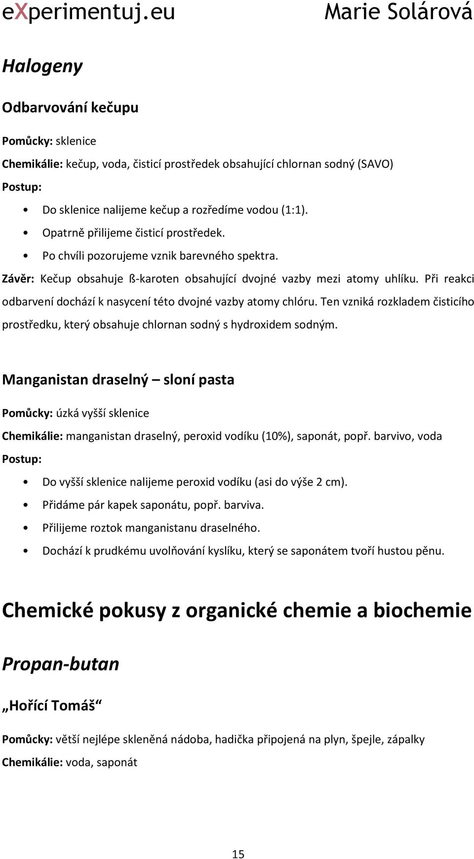 Při reakci odbarvení dochází k nasycení této dvojné vazby atomy chlóru. Ten vzniká rozkladem čisticího prostředku, který obsahuje chlornan sodný s hydroxidem sodným.