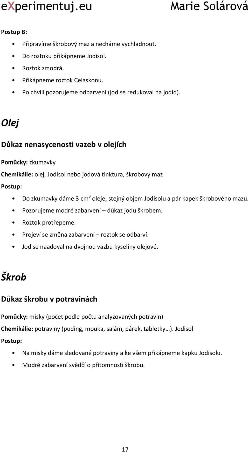 Olej Důkaz nenasycenosti vazeb v olejích Pomůcky: zkumavky Chemikálie: olej, Jodisol nebo jodová tinktura, škrobový maz Do zkumavky dáme 3 cm 3 oleje, stejný objem Jodisolu a pár kapek škrobového