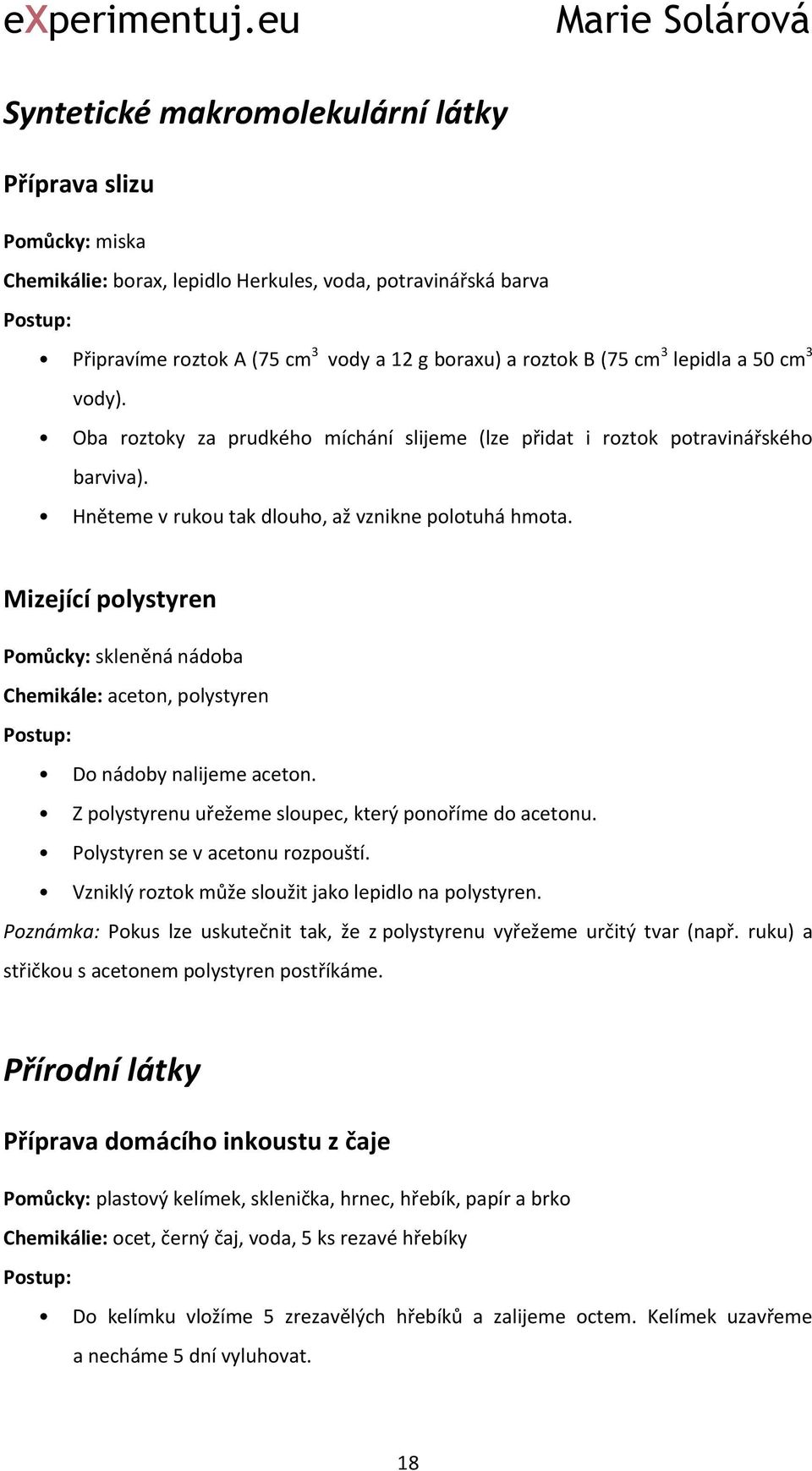 Mizející polystyren Pomůcky: skleněná nádoba Chemikále: aceton, polystyren Do nádoby nalijeme aceton. Z polystyrenu uřežeme sloupec, který ponoříme do acetonu. Polystyren se v acetonu rozpouští.