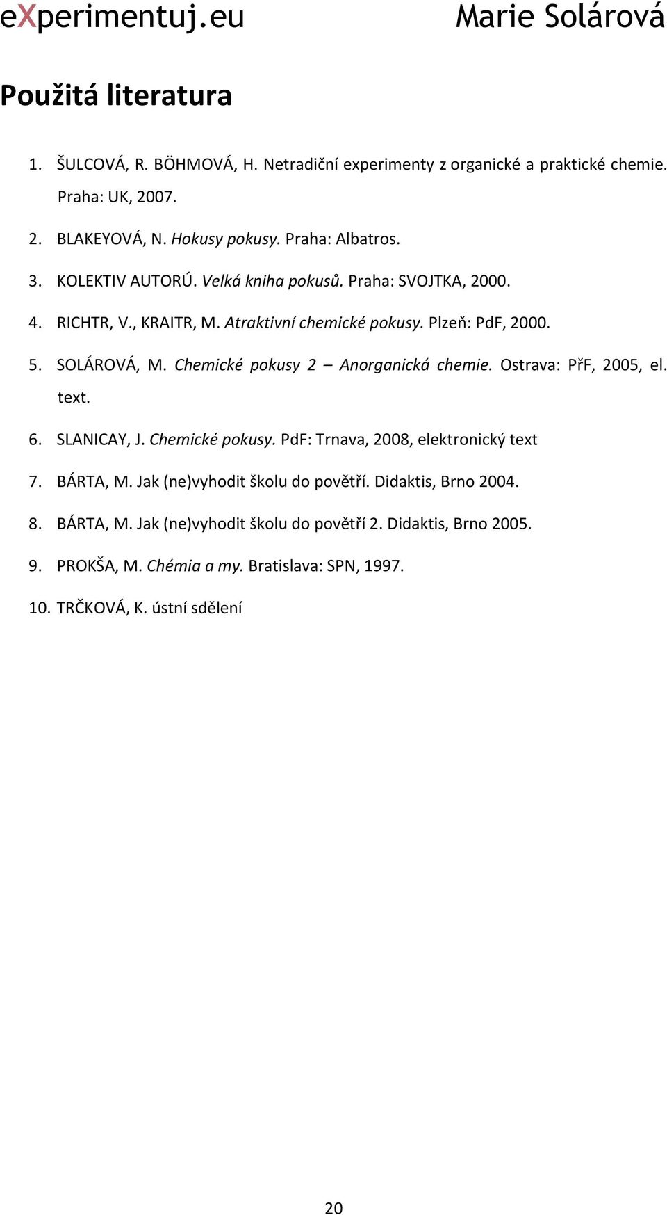 Chemické pokusy 2 Anorganická chemie. Ostrava: PřF, 2005, el. text. 6. SLANICAY, J. Chemické pokusy. PdF: Trnava, 2008, elektronický text 7. BÁRTA, M.